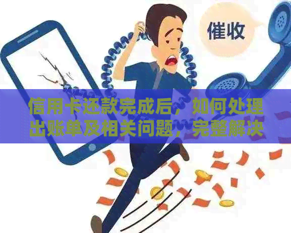 信用卡还款完成后，如何处理出账单及相关问题，完整解决方案一览