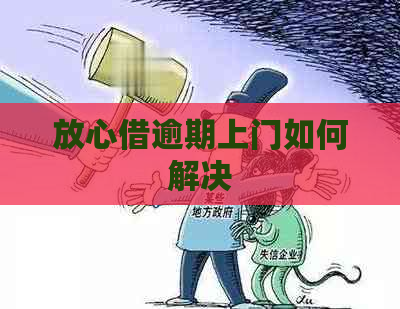 放心借逾期上门如何解决