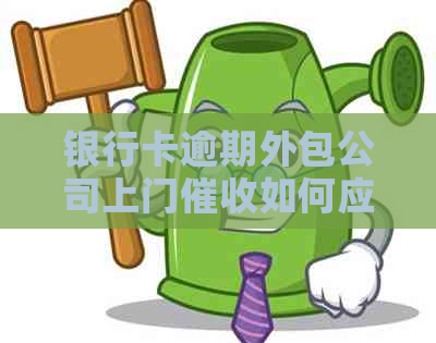 银行卡逾期外包公司上门如何应对