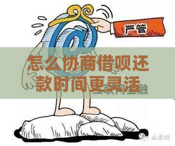 怎么协商借呗还款时间更灵活