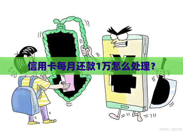 信用卡每月还款1万怎么处理？