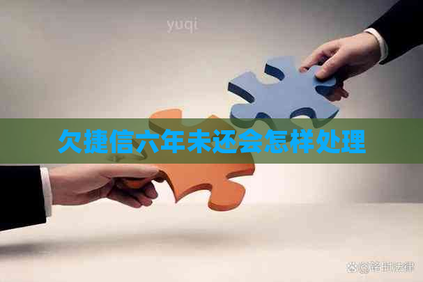 欠捷信六年未还会怎样处理