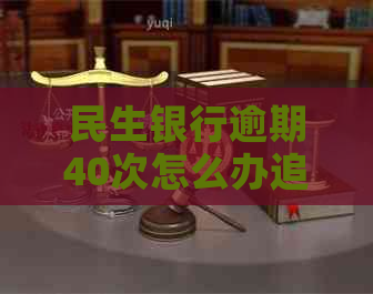 民生银行逾期40次怎么办追求法律援助