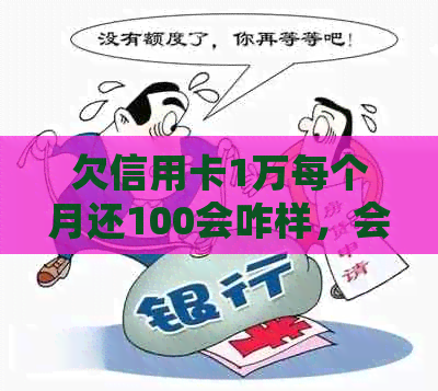 欠信用卡1万每个月还100会咋样，会被起诉吗？