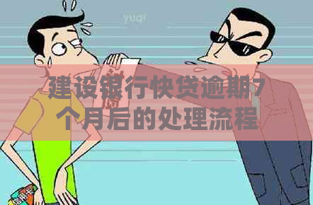 建设银行快贷逾期7个月后的处理流程