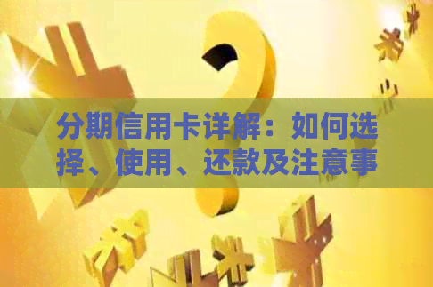 分期信用卡详解：如何选择、使用、还款及注意事项，全面解决用户相关疑问