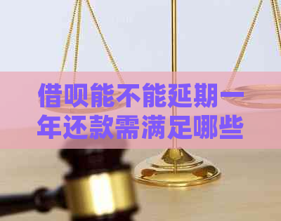 借呗能不能延期一年还款需满足哪些条件