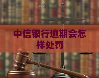 中信银行逾期会怎样处罚