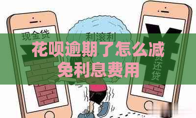 花呗逾期了怎么减免利息费用