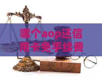 哪个aop还信用卡免手续费，哪个平台或软件还信用卡免费或免手续费？