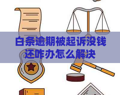 白条逾期被起诉没钱还咋办怎么解决