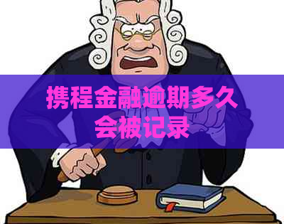 携程金融逾期多久会被记录