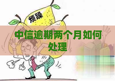 中信逾期两个月如何处理