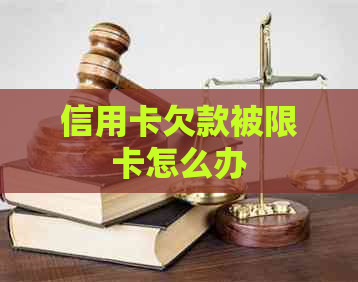 信用卡欠款被限卡怎么办