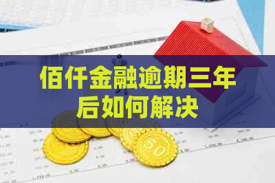 佰仟金融逾期三年后如何解决