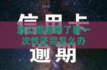 放心借逾期了要一次性还完怎么办