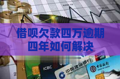 借呗欠款四万逾期四年如何解决