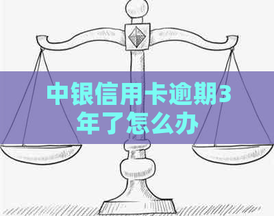 中银信用卡逾期3年了怎么办