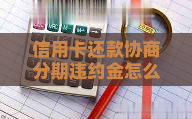 信用卡还款协商分期违约金怎么计算