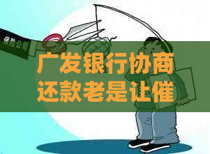 广发银行协商还款老是让来谈