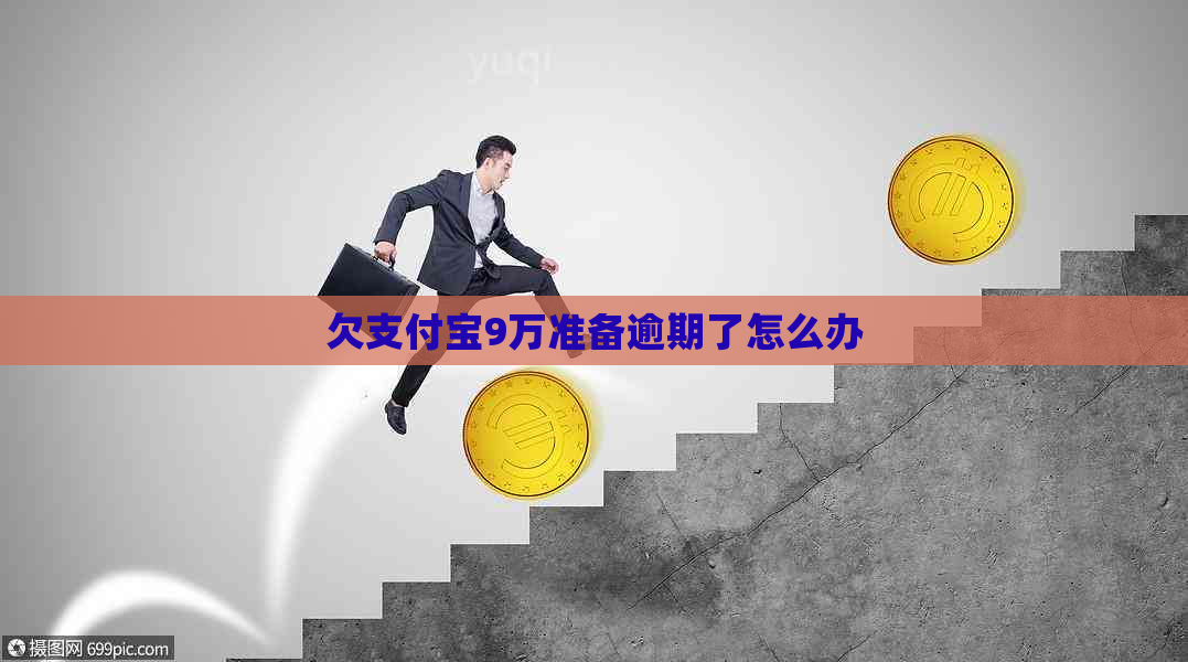 欠支付宝9万准备逾期了怎么办