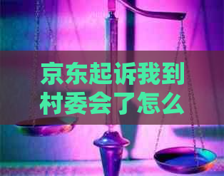 京东起诉我到村委会了怎么处理纠纷