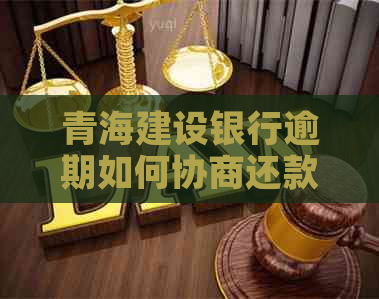 青海建设银行逾期如何协商还款方案