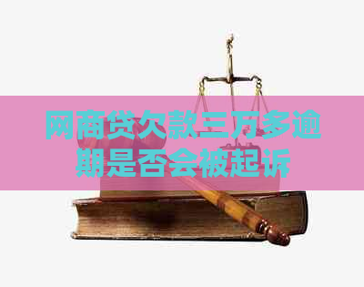 网商贷欠款三万多逾期是否会被起诉