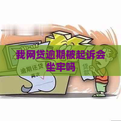 我网贷逾期被起诉会坐牢吗