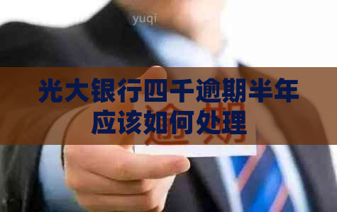 光大银行四千逾期半年应该如何处理