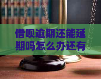 借呗逾期还能延期吗怎么办还有什么解决办法