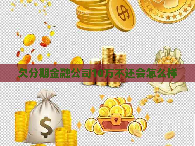 欠分期金融公司10万不还会怎么样