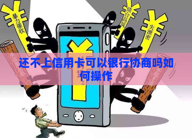 还不上信用卡可以银行协商吗如何操作