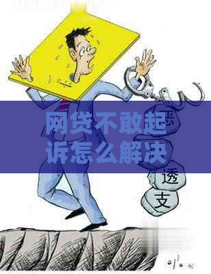 网贷不敢起诉怎么解决