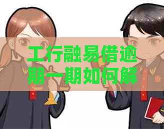 工行融易借逾期一期如何解决