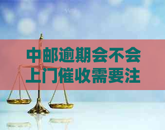 中邮逾期会不会上门需要注意什么