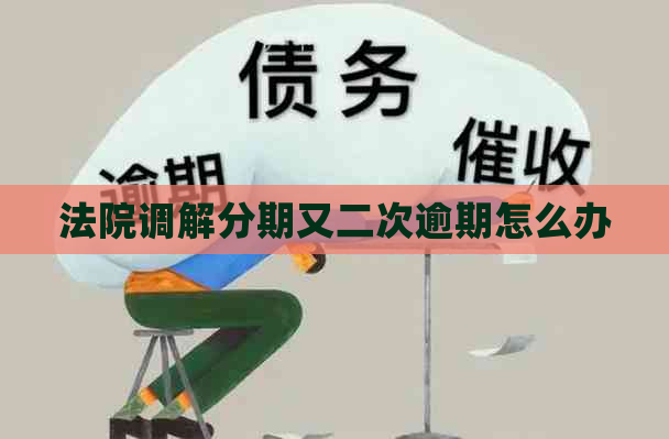 法院调解分期又二次逾期怎么办