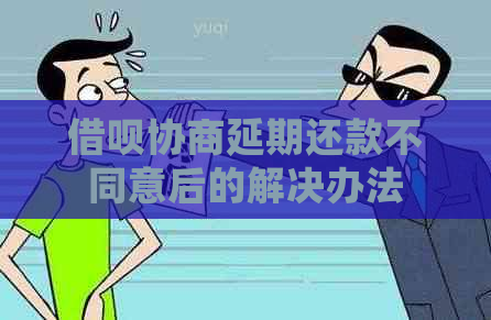 借呗协商延期还款不同意后的解决办法