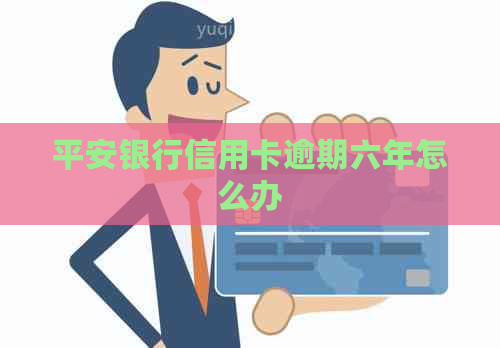 平安银行信用卡逾期六年怎么办