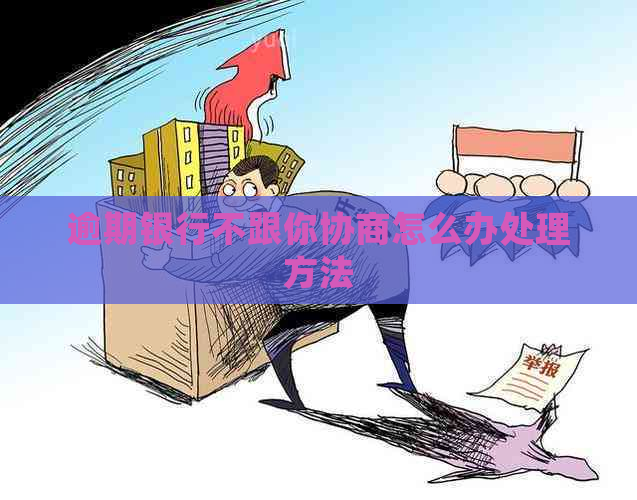 逾期银行不跟你协商怎么办处理方法