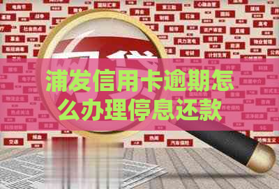 浦发信用卡逾期怎么办理停息还款