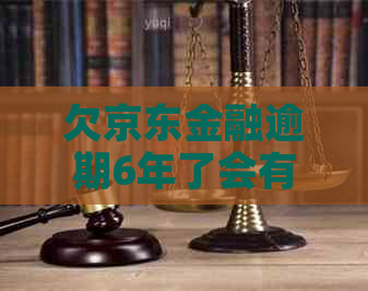 欠京东金融逾期6年了会有什么后果