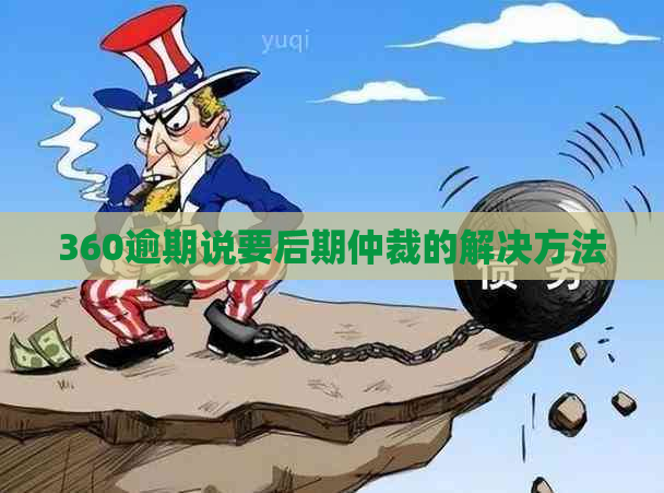 360逾期说要后期仲裁的解决方法