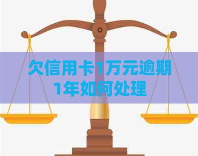 欠信用卡1万元逾期1年如何处理