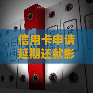 信用卡申请延期还款影响不怎么样呢