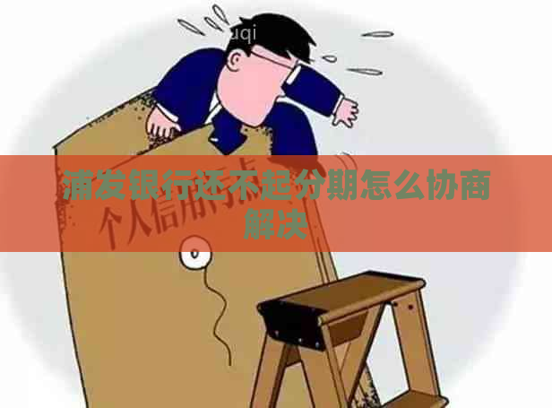 浦发银行还不起分期怎么协商解决