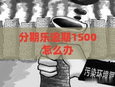 逾期1500怎么办