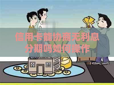 信用卡能协商无利息分期吗如何操作