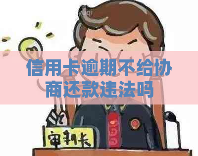 信用卡逾期不给协商还款违法吗