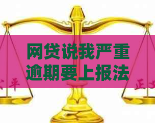 网贷说我严重逾期要上报法务